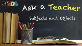 Ask a Teacher: Subjects and Objects