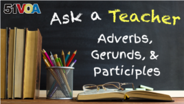 Ask a Teacher: Adverbs, Gerunds, Participles